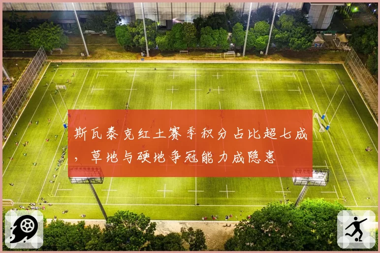 斯瓦泰克红土赛季积分占比超七成,草地与硬地争冠能力成隐患