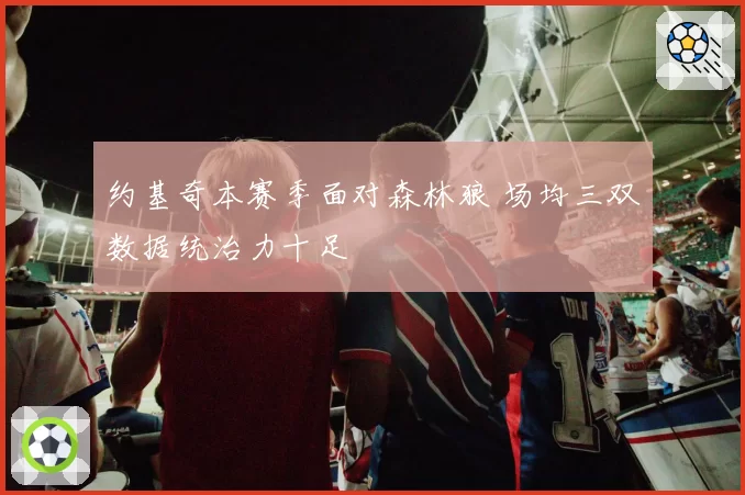 约基奇本赛季面对森林狼 场均三双数据统治力十足