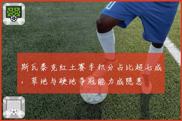 斯瓦泰克红土赛季积分占比超七成,草地与硬地争冠能力成隐患