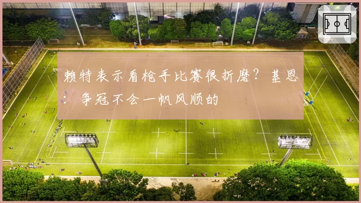 赖特表示看枪手比赛很折磨？基恩：争冠不会一帆风顺的