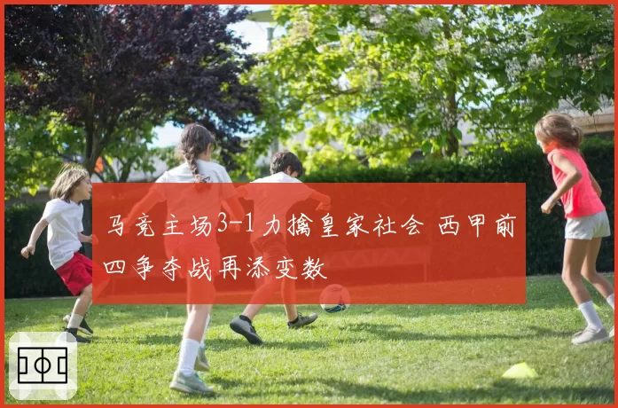 马竞主场3-1力擒皇家社会 西甲前四争夺战再添变数