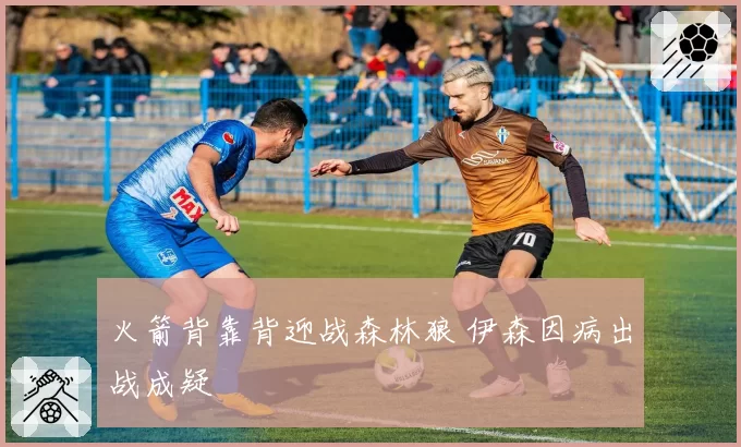 火箭背靠背迎战森林狼 伊森因病出战成疑