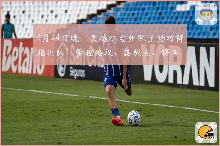 5月24日晚,吴越杯台州队主场对阵绍兴队!管控路段、接驳点、停车场全知晓