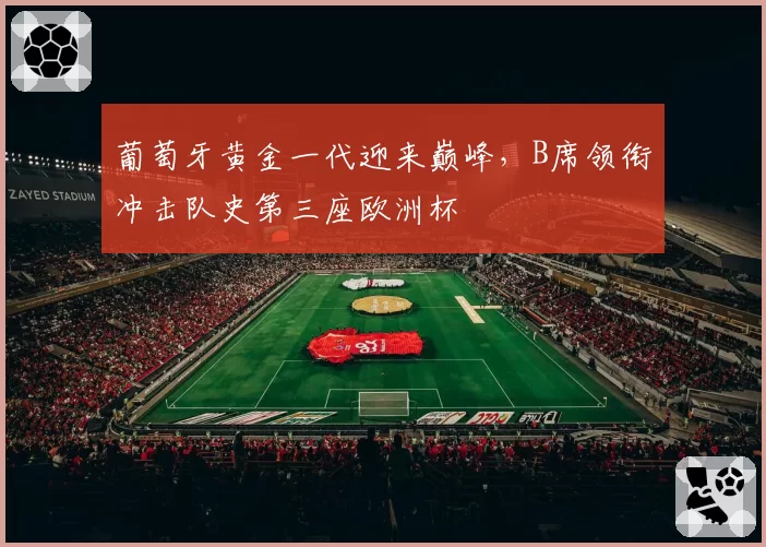 葡萄牙黄金一代迎来巅峰,B席领衔冲击队史第三座欧洲杯