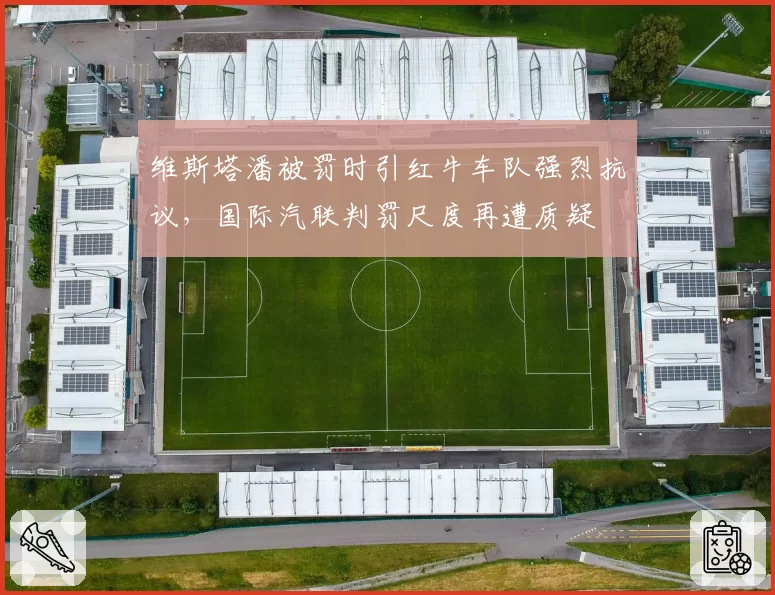 维斯塔潘被罚时引红牛车队强烈抗议,国际汽联判罚尺度再遭质疑