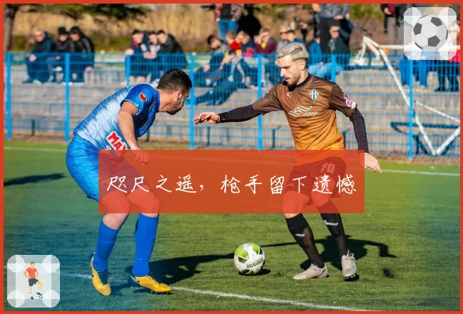 咫尺之遥,枪手留下遗憾