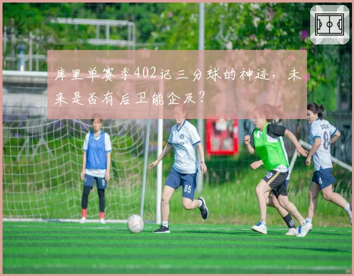 库里单赛季402记三分球的神迹，未来是否有后卫能企及？