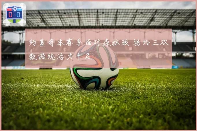 约基奇本赛季面对森林狼 场均三双数据统治力十足