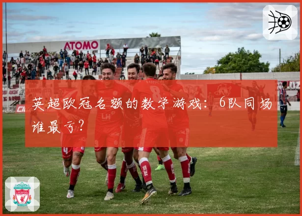 英超欧冠名额的数学游戏：6队同场谁最亏？