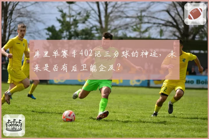 库里单赛季402记三分球的神迹，未来是否有后卫能企及？
