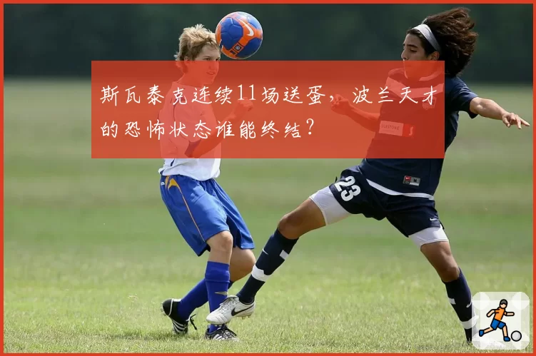 斯瓦泰克连续11场送蛋,波兰天才的恐怖状态谁能终结?