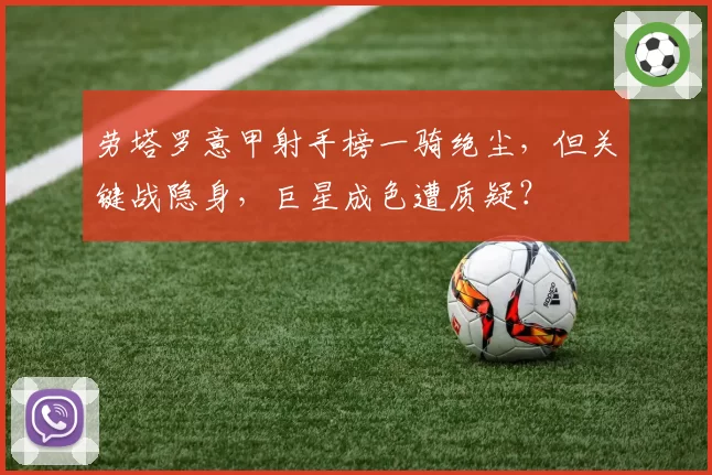 劳塔罗意甲射手榜一骑绝尘,但关键战隐身,巨星成色遭质疑?